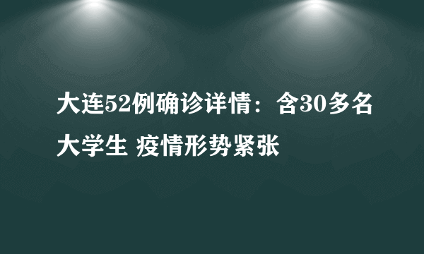 大连52例确诊详情：含30多名大学生 疫情形势紧张