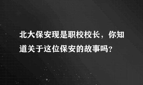 北大保安现是职校校长，你知道关于这位保安的故事吗？