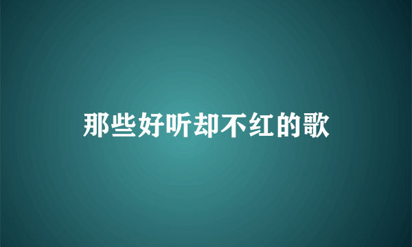 那些好听却不红的歌