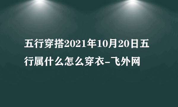 五行穿搭2021年10月20日五行属什么怎么穿衣-飞外网