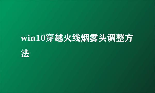 win10穿越火线烟雾头调整方法