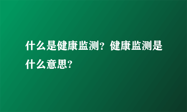 什么是健康监测？健康监测是什么意思?