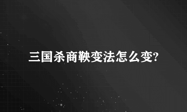 三国杀商鞅变法怎么变?