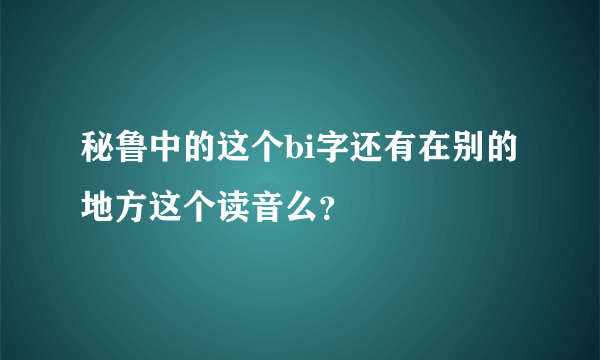 秘鲁中的这个bi字还有在别的地方这个读音么？