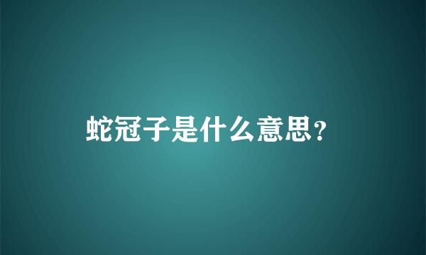 蛇冠子是什么意思？