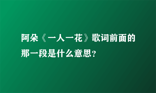 阿朵《一人一花》歌词前面的那一段是什么意思？