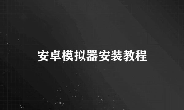 安卓模拟器安装教程