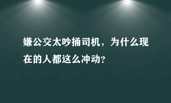 嫌公交太吵捅司机，为什么现在的人都这么冲动？