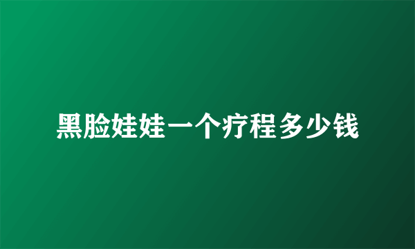 黑脸娃娃一个疗程多少钱