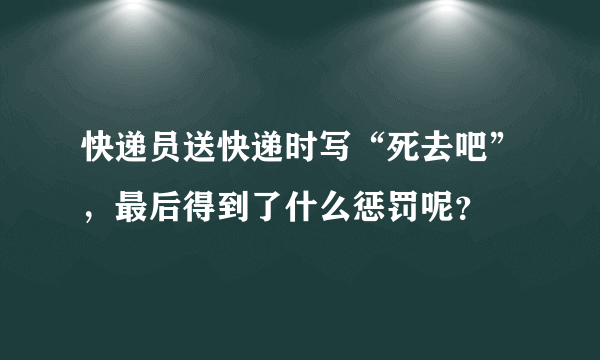 快递员送快递时写“死去吧”，最后得到了什么惩罚呢？