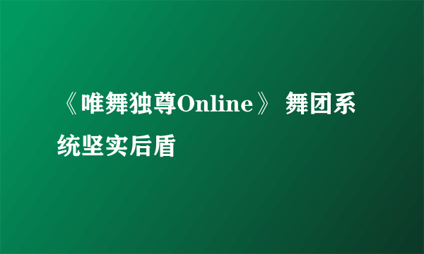 《唯舞独尊Online》 舞团系统坚实后盾