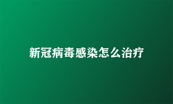 新冠病毒感染怎么治疗