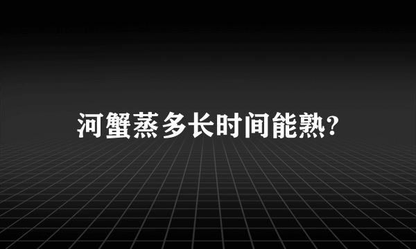 河蟹蒸多长时间能熟?