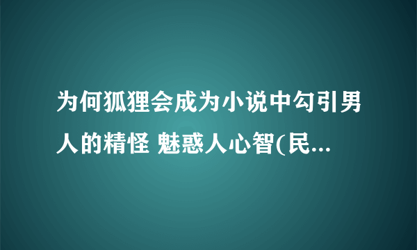 为何狐狸会成为小说中勾引男人的精怪 魅惑人心智(民间传说)