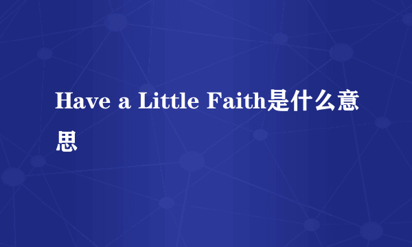 Have a Little Faith是什么意思