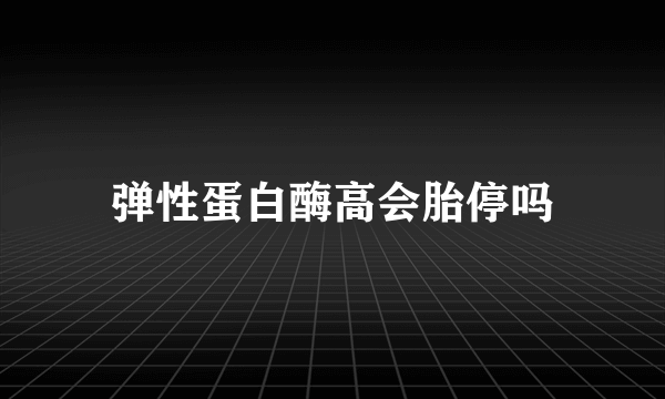 弹性蛋白酶高会胎停吗