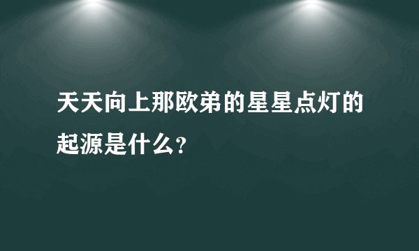 天天向上那欧弟的星星点灯的起源是什么？