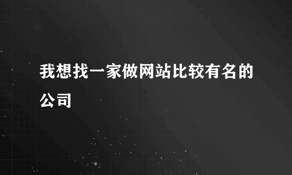 我想找一家做网站比较有名的公司