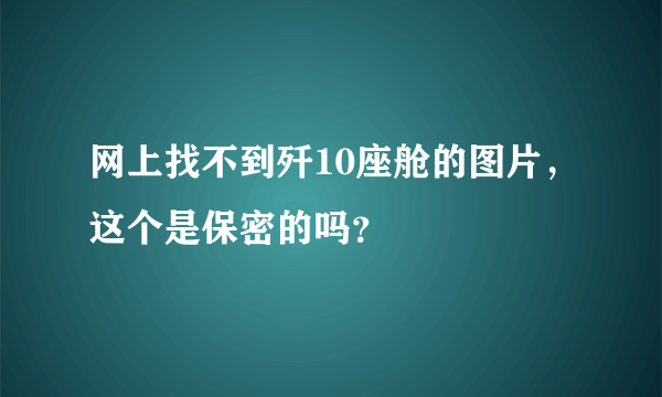 网上找不到歼10座舱的图片，这个是保密的吗？