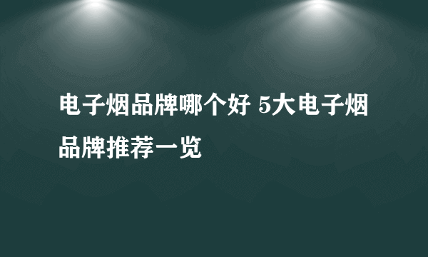 电子烟品牌哪个好 5大电子烟品牌推荐一览