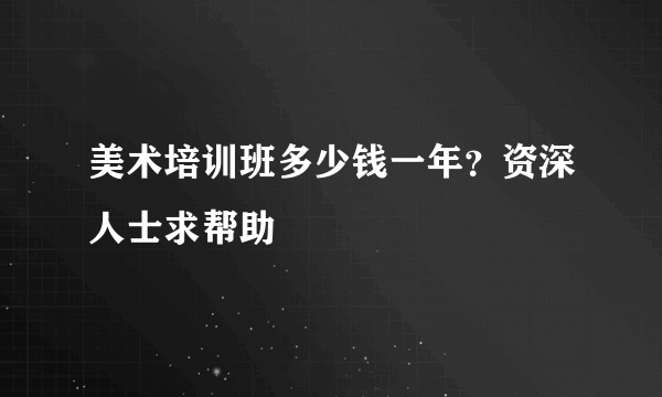 美术培训班多少钱一年？资深人士求帮助