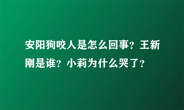 安阳狗咬人是怎么回事？王新刚是谁？小莉为什么哭了？