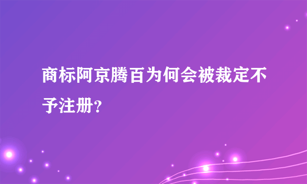 商标阿京腾百为何会被裁定不予注册？