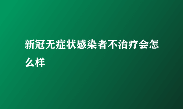 新冠无症状感染者不治疗会怎么样