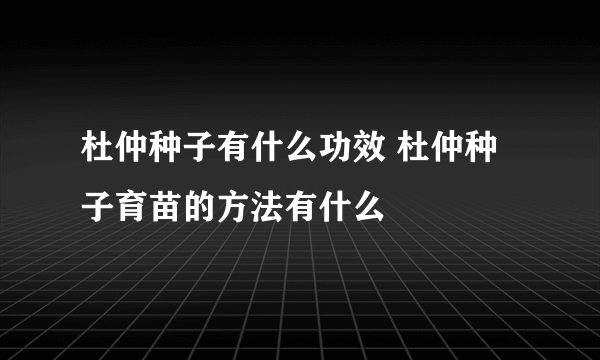 杜仲种子有什么功效 杜仲种子育苗的方法有什么