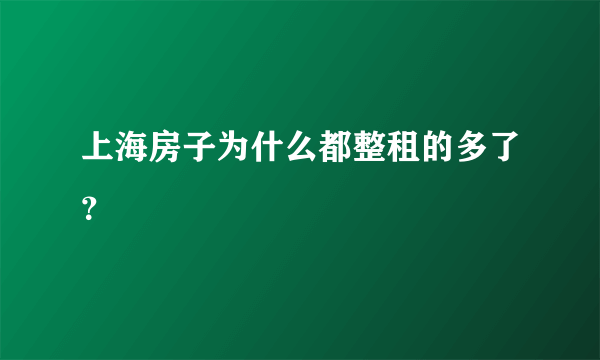 上海房子为什么都整租的多了？