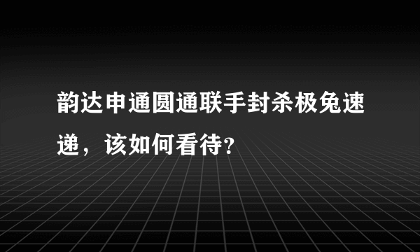 韵达申通圆通联手封杀极兔速递，该如何看待？