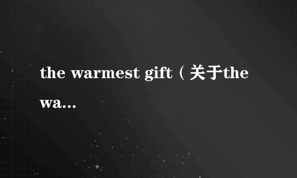 the warmest gift（关于the warmest gift的介绍）