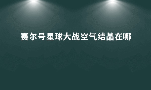 赛尔号星球大战空气结晶在哪