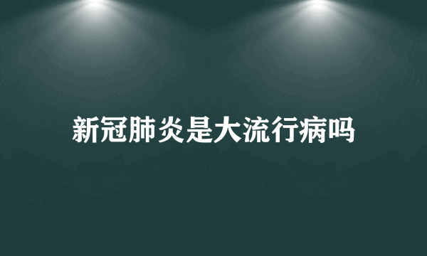 新冠肺炎是大流行病吗