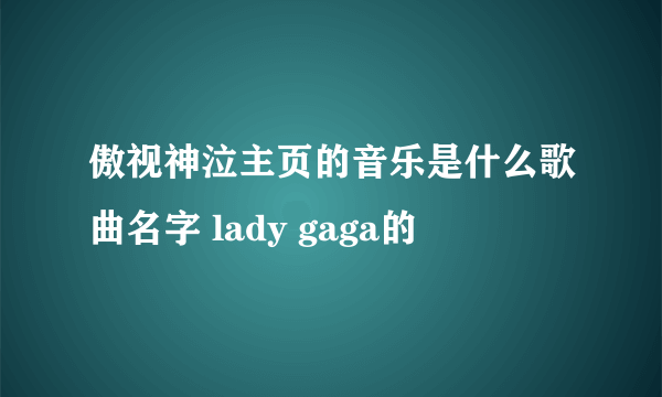 傲视神泣主页的音乐是什么歌曲名字 lady gaga的