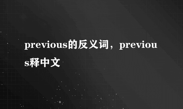 previous的反义词，previous释中文