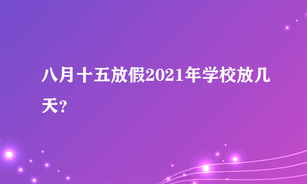 八月十五放假2021年学校放几天？