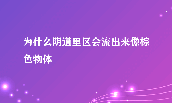 为什么阴道里区会流出来像棕色物体