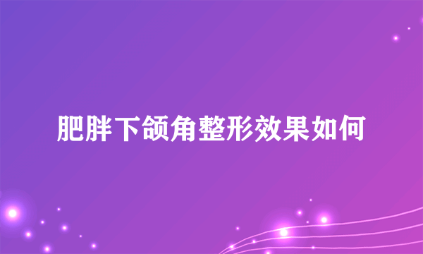 肥胖下颌角整形效果如何