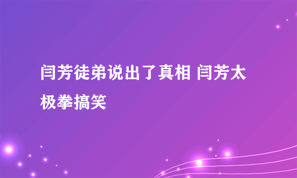 闫芳徒弟说出了真相 闫芳太极拳搞笑