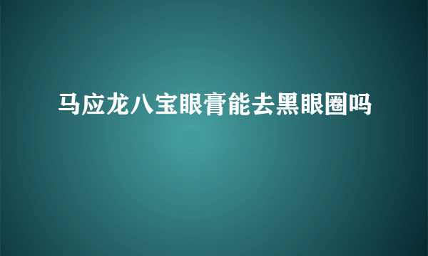 马应龙八宝眼膏能去黑眼圈吗