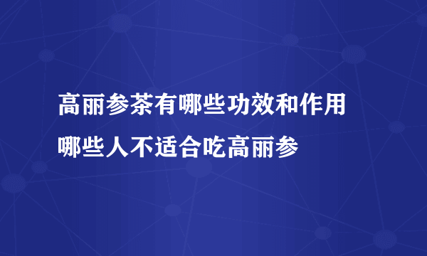 高丽参茶有哪些功效和作用 哪些人不适合吃高丽参