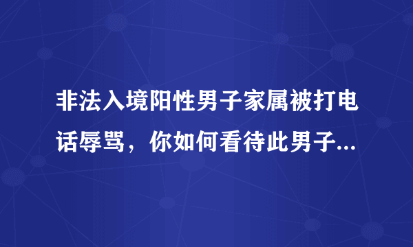 非法入境阳性男子家属被打电话辱骂，你如何看待此男子的行为？