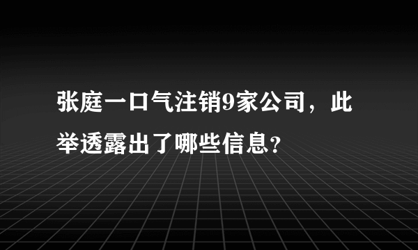 张庭一口气注销9家公司，此举透露出了哪些信息？