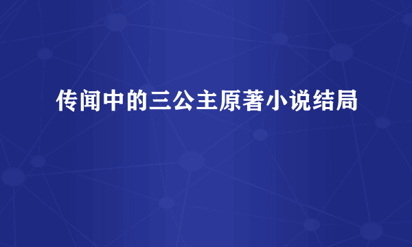 传闻中的三公主原著小说结局