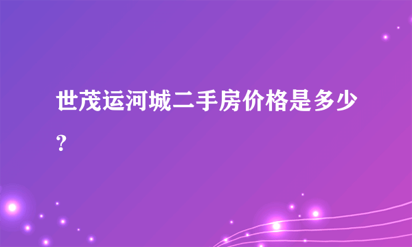 世茂运河城二手房价格是多少？