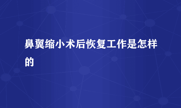 鼻翼缩小术后恢复工作是怎样的