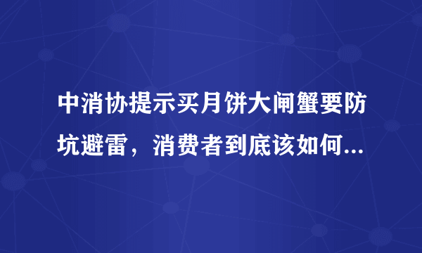 中消协提示买月饼大闸蟹要防坑避雷，消费者到底该如何避免入坑？