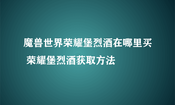 魔兽世界荣耀堡烈酒在哪里买 荣耀堡烈酒获取方法