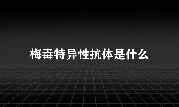 梅毒特异性抗体是什么